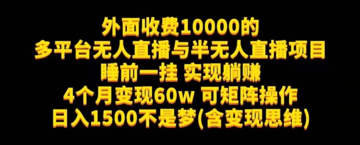外面收费10000的多平台无人直播与半无人直播项目，睡前一挂实现躺赚，日入1500不是梦(含变现思维)【揭秘】-知创网