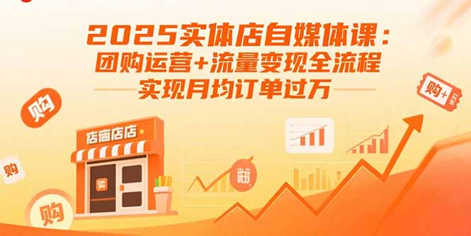 （15921期）2025实体店自媒体课：团购运营+流量变现全流程，实现月均订单过万-知创网