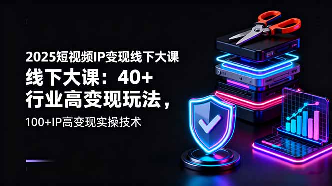 （16282期）2025短视频IP变现线下大课：40+行业高变现玩法，100+IP高变现实操技术-知创网