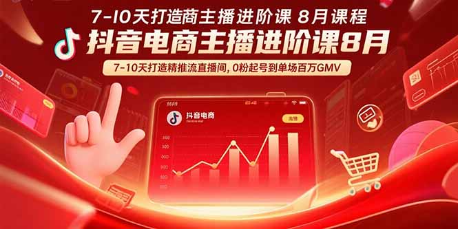 (15718期)抖音电商主播进阶课8月 7-10天打造精准推流直播间,0粉起号到单场百万GMV-知创网