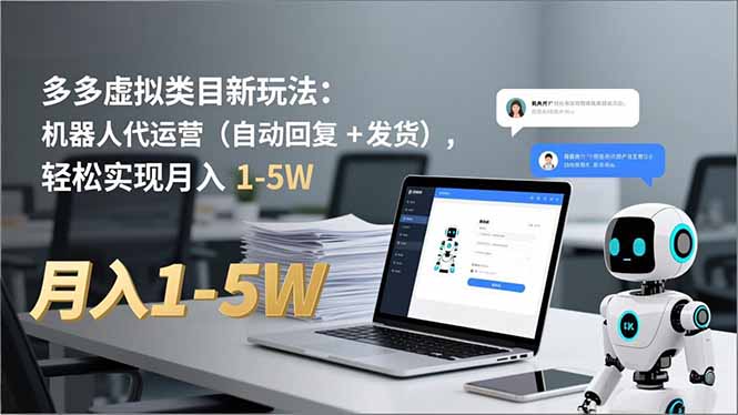 (16840期)多多 虚拟类目新玩法:机器人代运营(自动回复 + 发货),轻松实现月入 1-5W-知创网
