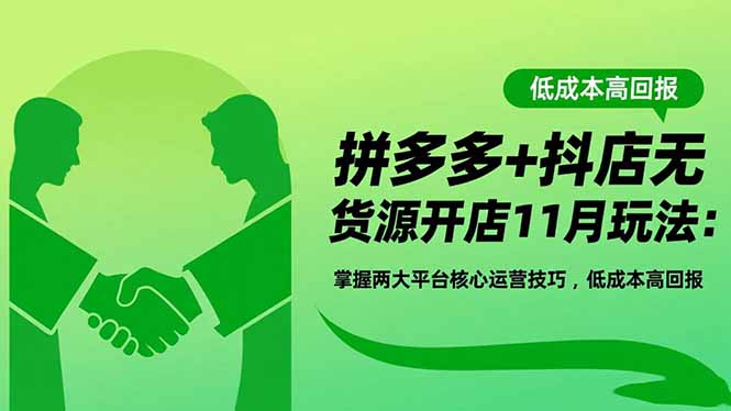 （16546期）拼多多+抖店无货源开店11月玩法：掌握两大平台核心运营技巧，低成本高回报-知创网