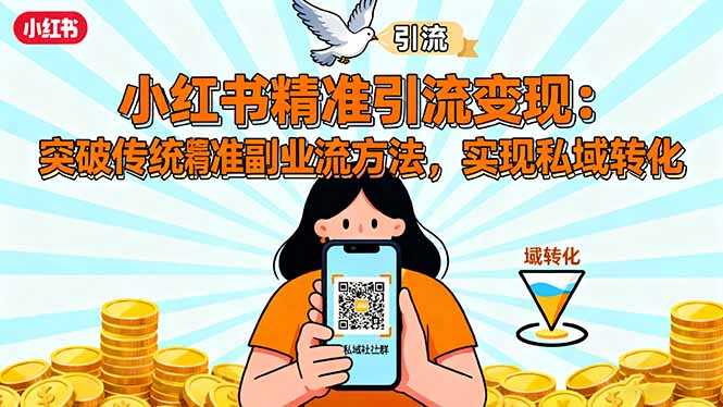 （16312期）小红书精准引流变现：突破传统副业思维，掌握精准引流方法，实现私域转化-知创网