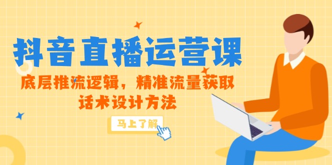 （14917期）5月新课-抖音直播运营课，底层推流逻辑，精准流量获取，话术设计方法-知创网