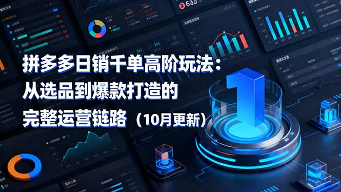 （16404期）拼多多日销千单高阶玩法：从选品到爆款打造的完整运营链路（10月更新）-知创网