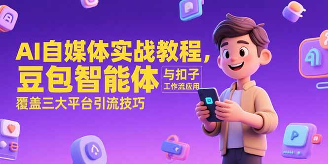 （15275期）AI自媒体实战教程，豆包智能体与扣子工作流应用，覆盖三大平台引流技巧-知创网