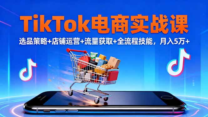 （16422期）TikTok电商实战课10月，选品策略+店铺运营+流量获取+全流程技能，月入5万+-知创网