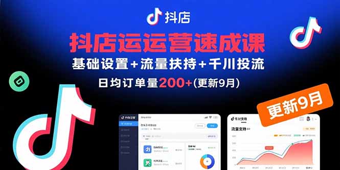 （15952期）抖店运营速成课，基础设置+流量扶持+千川投流，30天日均订单200+(更新9月)-知创网