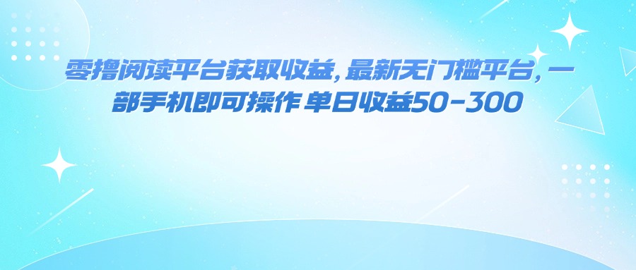 （16058期）零撸阅读平台获取收益，最新无门槛平台，一部手机即可操作 单日收益50-300-知创网
