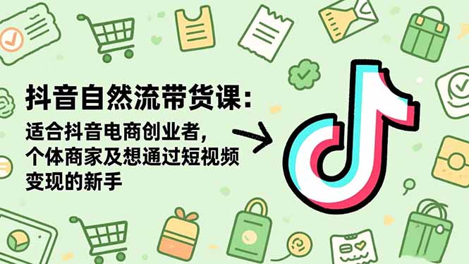 （16528期）抖音自然流带货课：适合抖音电商创业者,个体商家及想通过短视频变现的新手-知创网