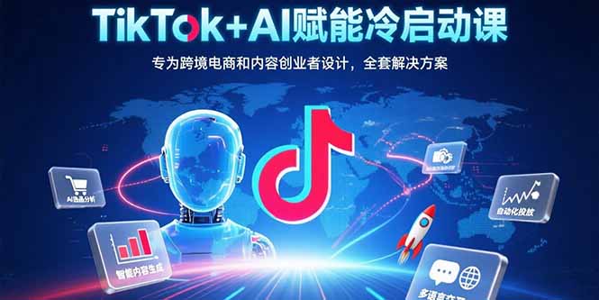 （15561期）TikTok+AI赋能冷启动课：专为跨境电商和内容创业者设计，全套解决方案-知创网