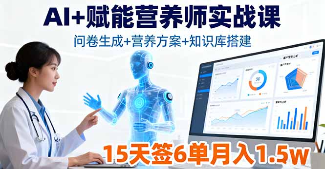 （16126期）AI+赋能营养师实战课，问卷生成+营养方案+知识库搭建，15天签6单月入1.5w-知创网