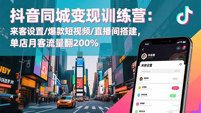 （16571期）抖音同城变现训练营：来客设置/爆款短视频/直播间搭建,单店月客流量翻200%-知创网