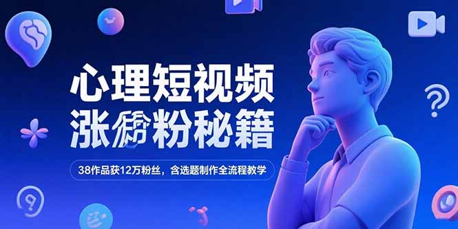 （15276期）心理短视频涨粉秘籍，38作品获12万粉丝，含选题制作全流程教学-知创网