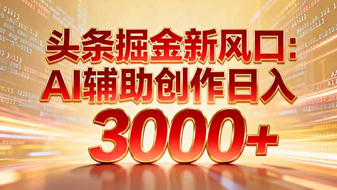 （16923期）头条掘金新风口：AI辅助创作日入3000+，矩阵玩法当天启动隔天见效-知创网