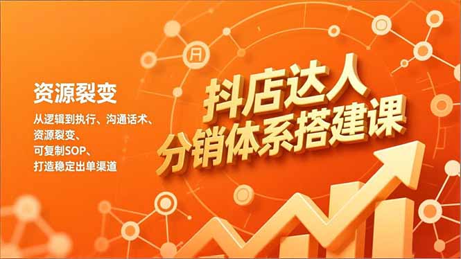 （16968期）抖店达人分销体系搭建课，从逻辑到执行、沟通话术、资源裂变，可复制SOP，打造稳定出单渠道-知创网