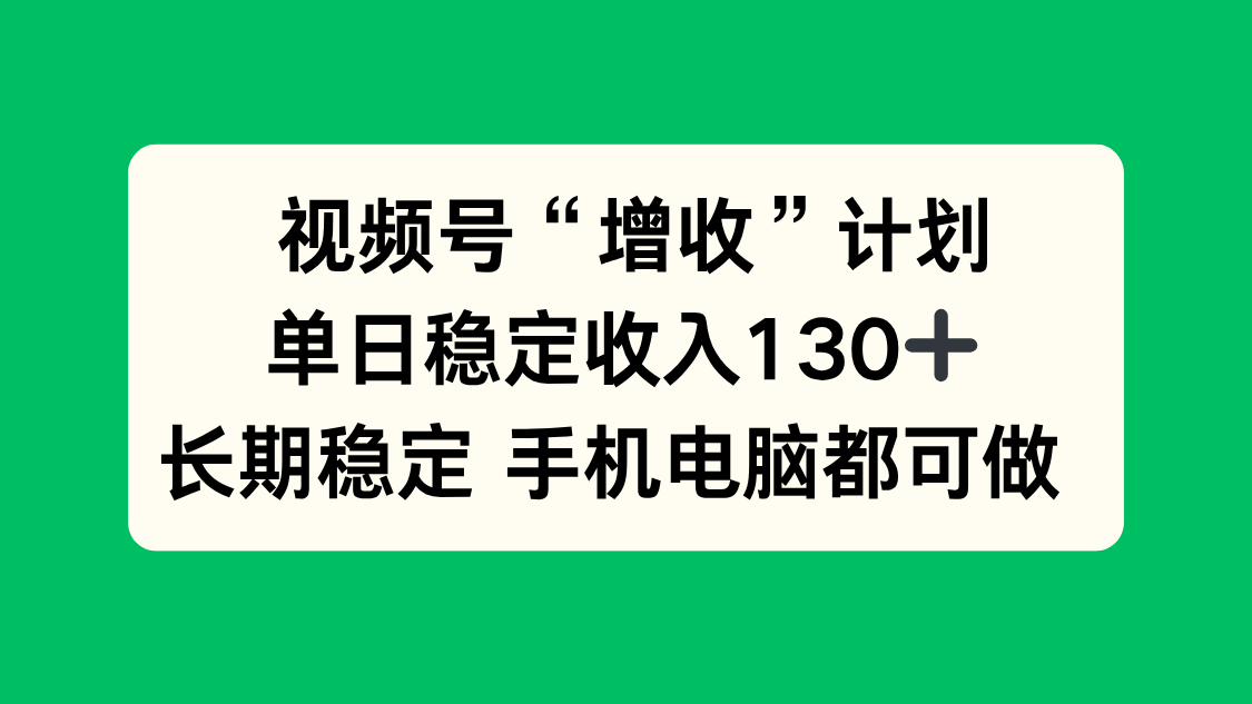 (16579期)视频号“增收”计划,单日稳定收入130十,长期稳定 手机电脑都可做!-知创网
