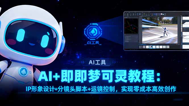 （16423期）AI+即梦可灵教程：IP形象设计+分镜头脚本+运镜控制，实现零成本高效创作-知创网