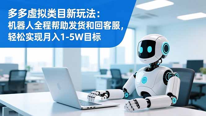 （16721期）多多虚拟类目新玩法：机器人全程帮助发货和回客服，轻松实现月入1-5W目标-知创网