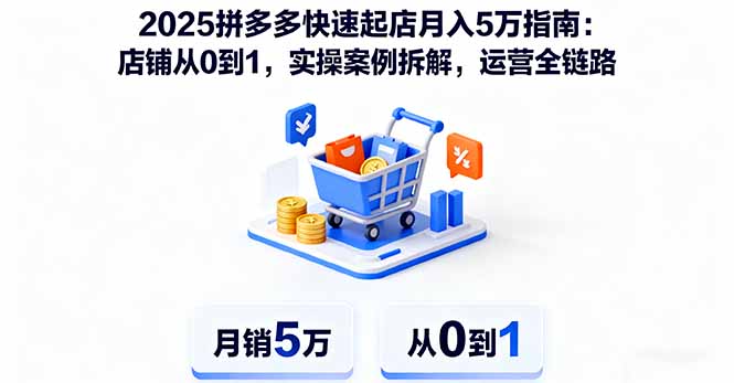 （16199期）2025拼多多快速起店月入5万指南：店铺从0到1，实操案例拆解，运营全链路-知创网