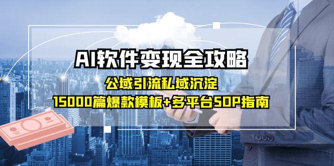 （15046期）AI软件变现全攻略：公域引流私域沉淀，15000篇爆款模板+多平台SOP指南-知创网