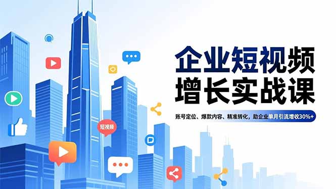 (16867期)企业短视频增长实战课,账号定位、爆款内容、精准转化,助企业单月引流增收30%+-知创网