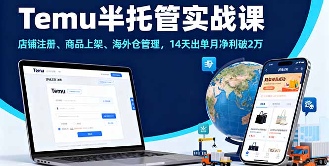 (16128期)Temu半托管实战课,店铺注册、商品上架、海外仓管理,14天出单月净利破2万-知创网