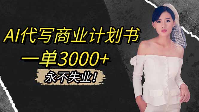 （16527期）AI代写商业计划书，一单3000+，提供接单渠道，主打长期稳定，永不失业-知创网