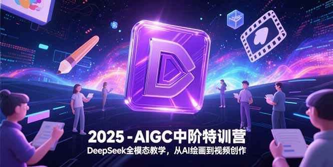 （15224期）2025-AIGC中阶特训营，DeepSeek全模态教学，从AI绘画到视频创作-知创网
