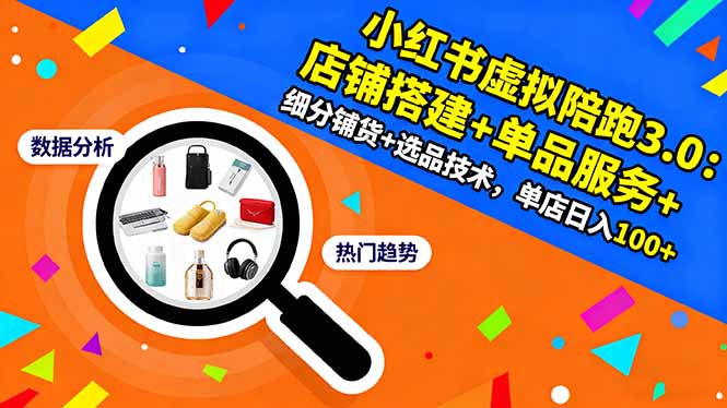（16451期）小红书虚拟陪跑3.0：店铺搭建+单品服务+细分铺货+选品技术，单店日入100+-知创网