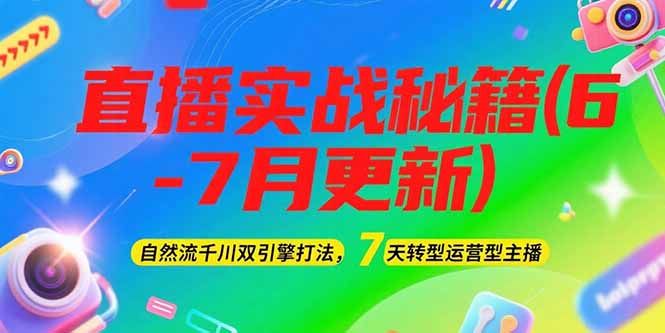 （15189期）2025直播实战秘籍(6-7月更新)：自然流千川双引擎打法，7天转型运营型主播-知创网