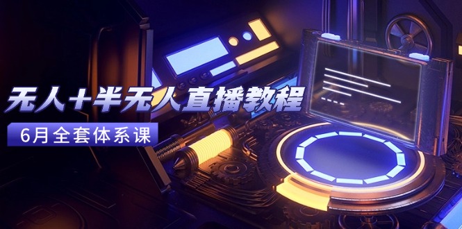 (15015期)无人+半无人直播教程:AI工具+场景搭建,0到1掌握核心技术(6月更新)-知创网