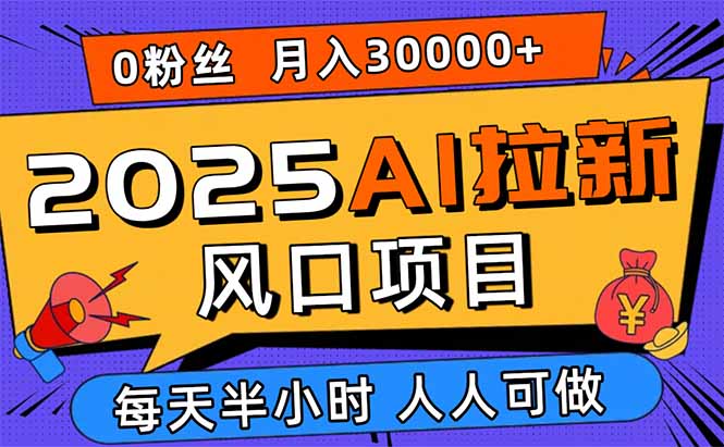 （15984期）2025AI拉新风口项目，0粉0基础月入30000+新手小白轻松学会-知创网