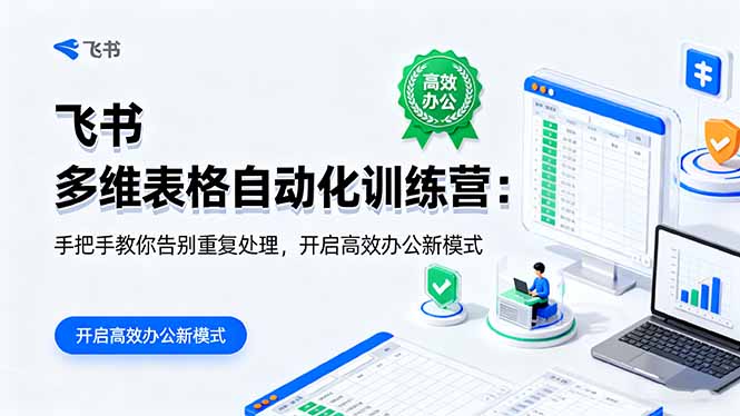 （16290期）飞书 多维表格自动化训练营：手把手教你告别重复处理，开启高效办公新模式-知创网