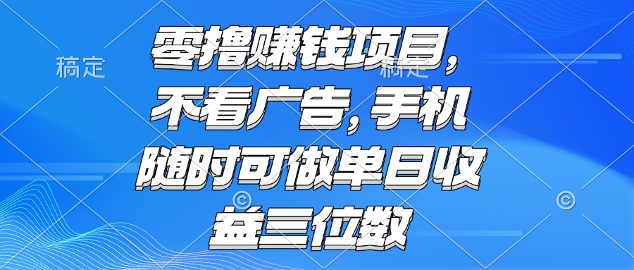 （15016期）零撸赚钱项目 不看广告 手机随时可做 单日收益三位数-知创网