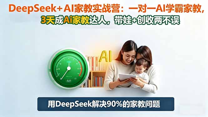 （16500期）DeepSeek+AI家教实战营：1对1AI学霸家教,3天成Ai家教达人,带娃+创收两不误-知创网