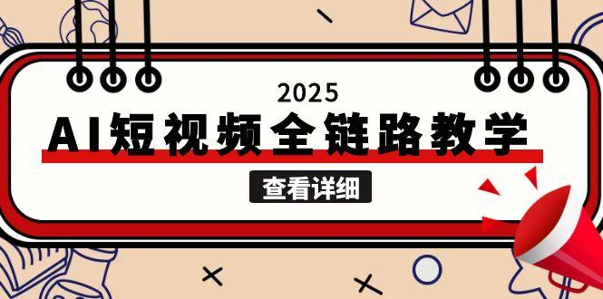 (15162期)2025AI短视频全链路教学,文案图片视频生成,解决自媒体创作痛点-知创网
