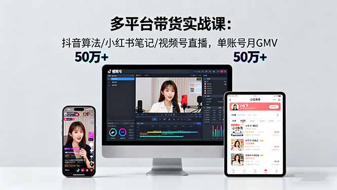 （16254期）多平台带货实战课18.0：抖音算法/小红书笔记/视频号直播，单账号月GMV50w+-知创网