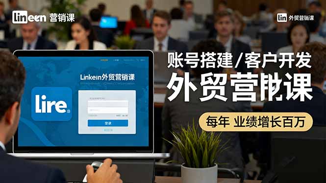（16261期）LinkedIn外贸营销课：账号搭建/客户开发/成交转化，年业绩增长百万+-知创网