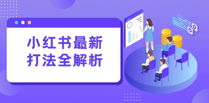 （15017期）小红书最新打法线下课：笔记生产+评论运营，打造标准化流量增长引擎-知创网