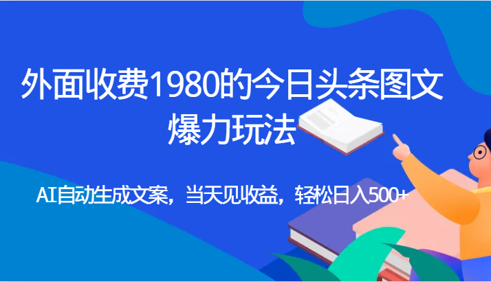 外面收费1980的今日头条图文爆力玩法,AI自动生成文案，当天见收益，轻松日入500+-知创网