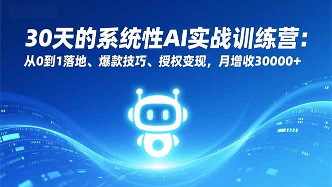 （16917期）30天的系统性AI实战训练营：从0到1落地、爆款技巧、授权变现，月增收30000+-知创网