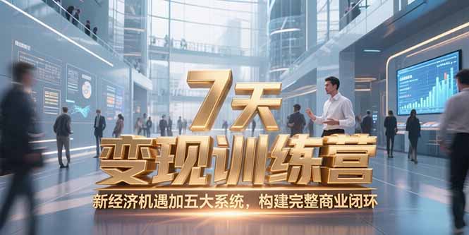 （15200期）7天咨询师变现训练营，新经济机遇加五大系统，构建完整商业闭环-知创网