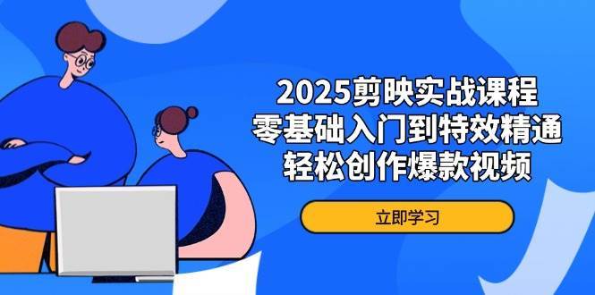 2025剪映实战课程，零基础入门到特效精通，轻松创作爆款视频-知创网