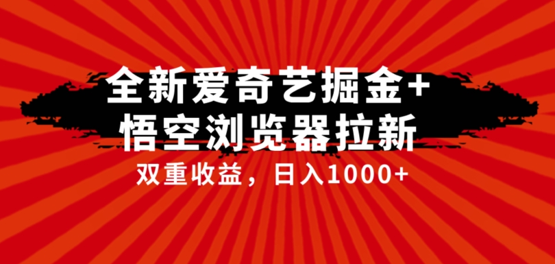 全网首发爱奇艺掘金+悟空浏览器拉新综合玩法，双重收益日入1000+-知创网
