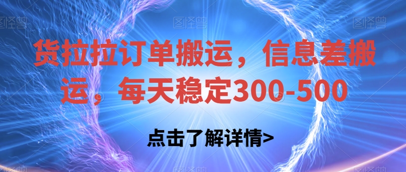 货拉拉订单搬运，信息差搬运，每天稳定300-500【揭秘】-知创网