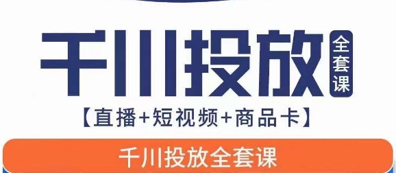 千川投放全套实战课【直播+短视频+商品卡】七巷论新版，千川实操0-1教程，千万不要错过-知创网