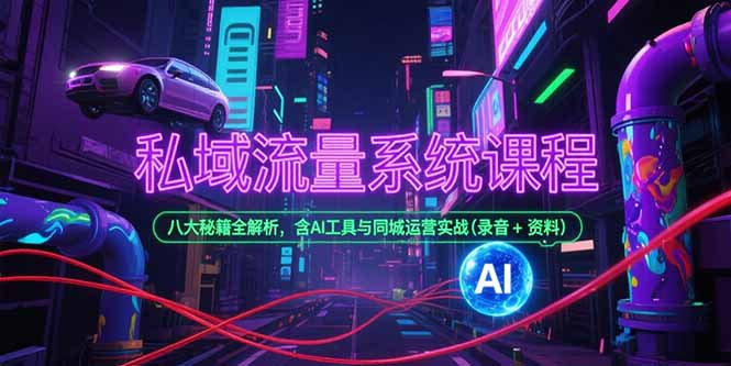 （15284期）私域流量系统课程，八大秘籍全解析，含AI工具与同城运营实战(录音+资料)-知创网