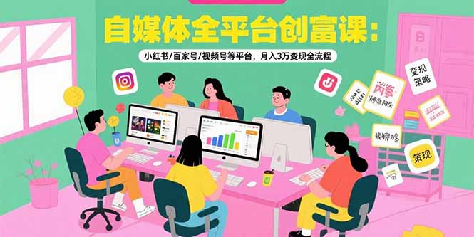 （15479期）自媒体全平台创富课：小红书/百家号/视频号等平台，月入3万变现全流程-知创网