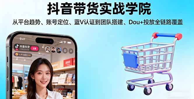 (16215期)抖音带货实战学院:从平台趋势/账号定位/蓝V认证到团队搭建/Dou+投放全链路-知创网